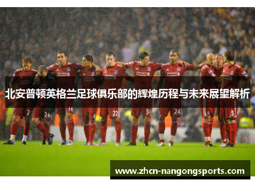 北安普顿英格兰足球俱乐部的辉煌历程与未来展望解析