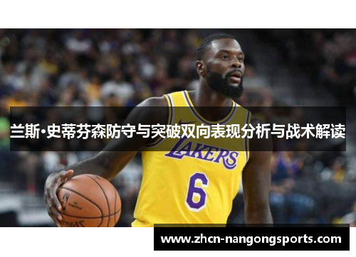 兰斯·史蒂芬森防守与突破双向表现分析与战术解读