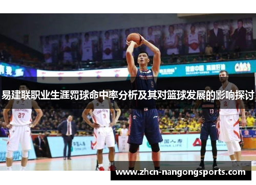 易建联职业生涯罚球命中率分析及其对篮球发展的影响探讨