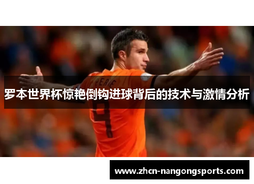 罗本世界杯惊艳倒钩进球背后的技术与激情分析