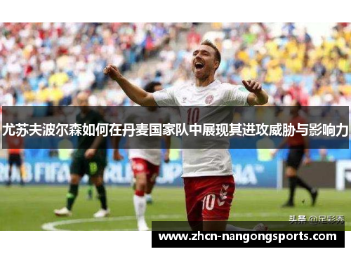 尤苏夫波尔森如何在丹麦国家队中展现其进攻威胁与影响力