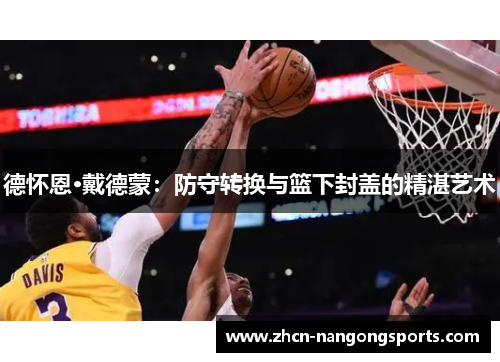 德怀恩·戴德蒙：防守转换与篮下封盖的精湛艺术