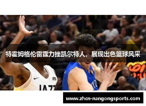 特霍姆格伦雷霆力挫凯尔特人，展现出色篮球风采