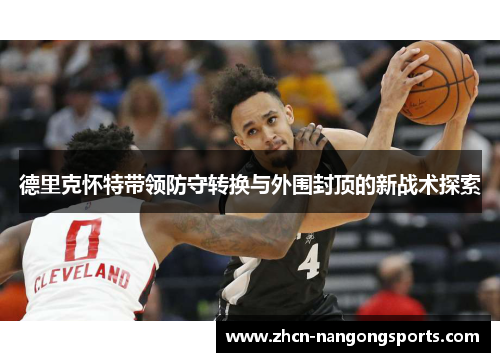 德里克怀特带领防守转换与外围封顶的新战术探索