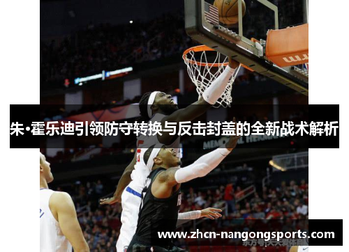 朱·霍乐迪引领防守转换与反击封盖的全新战术解析