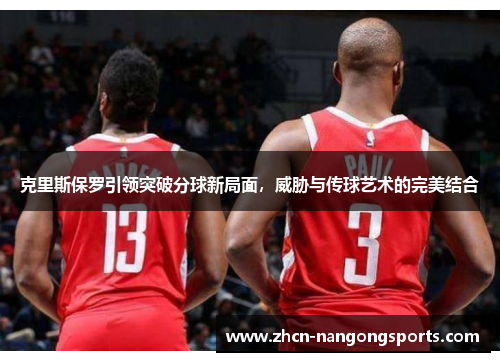 克里斯保罗引领突破分球新局面，威胁与传球艺术的完美结合