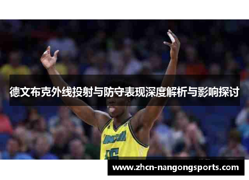 德文布克外线投射与防守表现深度解析与影响探讨