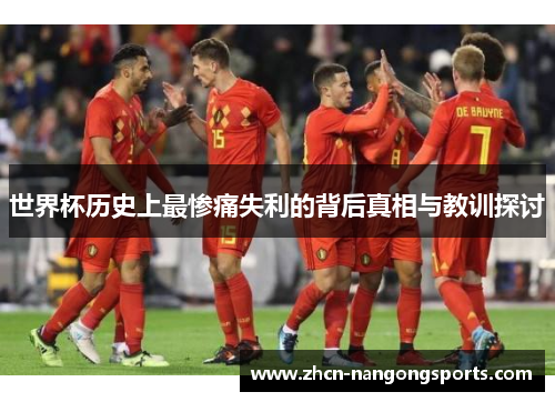 世界杯历史上最惨痛失利的背后真相与教训探讨