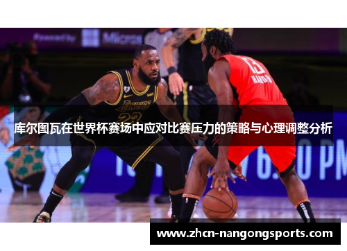 库尔图瓦在世界杯赛场中应对比赛压力的策略与心理调整分析