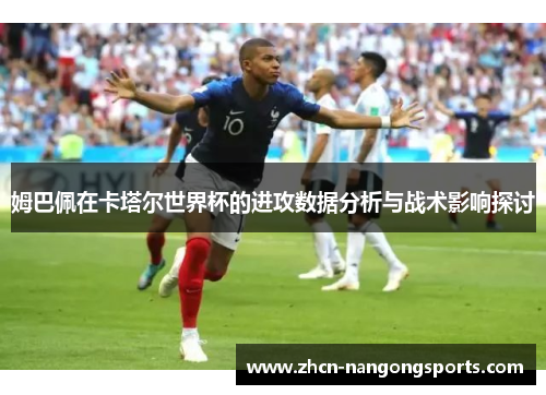 姆巴佩在卡塔尔世界杯的进攻数据分析与战术影响探讨