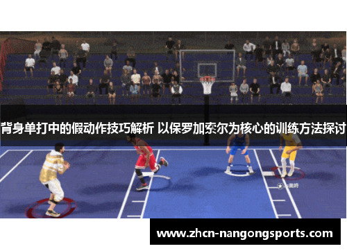 背身单打中的假动作技巧解析 以保罗加索尔为核心的训练方法探讨