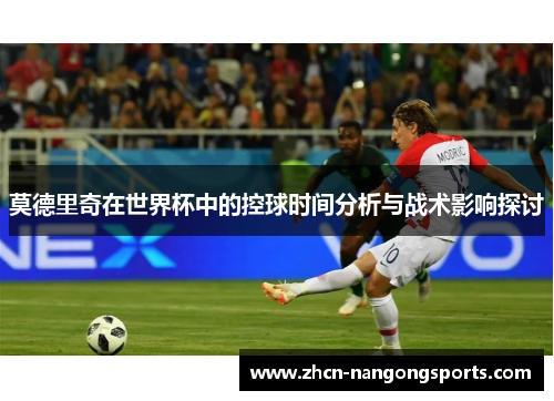 莫德里奇在世界杯中的控球时间分析与战术影响探讨