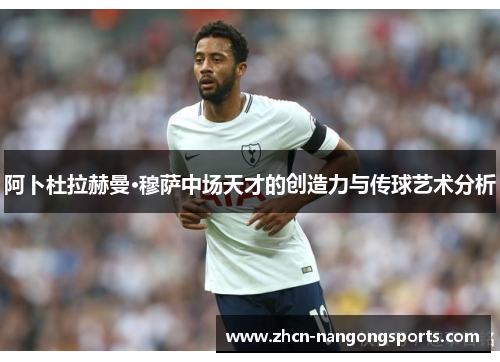 阿卜杜拉赫曼·穆萨中场天才的创造力与传球艺术分析