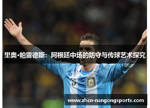 里奥·帕雷德斯：阿根廷中场的防守与传球艺术探究