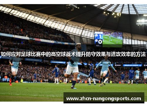 如何应对足球比赛中的高空球战术提升防守效果与进攻效率的方法