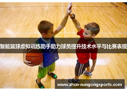 智能篮球虚拟训练助手助力球员提升技术水平与比赛表现