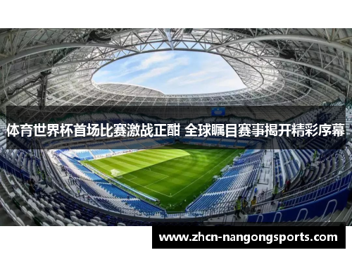 体育世界杯首场比赛激战正酣 全球瞩目赛事揭开精彩序幕