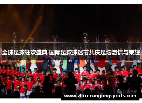 全球足球狂欢盛典 国际足球球迷节共庆足坛激情与荣耀