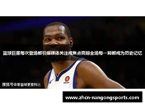 篮球巨星每次登场都引爆媒体关注成焦点震撼全场每一刻都成为历史记忆