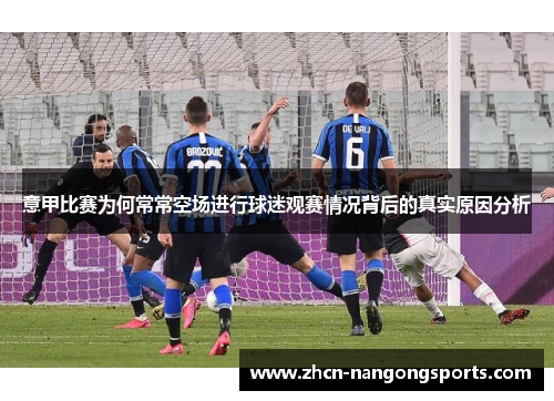 意甲比赛为何常常空场进行球迷观赛情况背后的真实原因分析