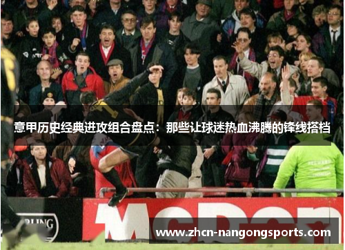 意甲历史经典进攻组合盘点：那些让球迷热血沸腾的锋线搭档