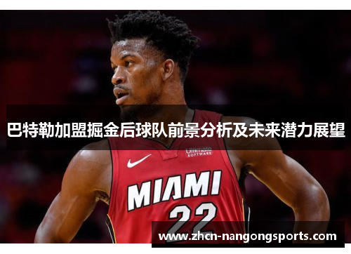 巴特勒加盟掘金后球队前景分析及未来潜力展望