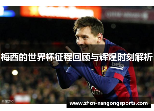 梅西的世界杯征程回顾与辉煌时刻解析