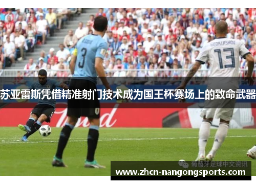 苏亚雷斯凭借精准射门技术成为国王杯赛场上的致命武器
