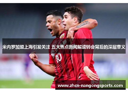 米内罗加盟上海引发关注 五大焦点新闻解读转会背后的深层意义